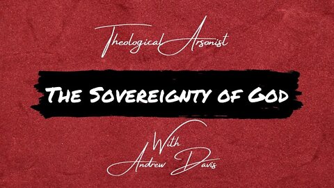 Theological Arsonist #2 / The Sovereignty of God: Featuring Andrew Davis