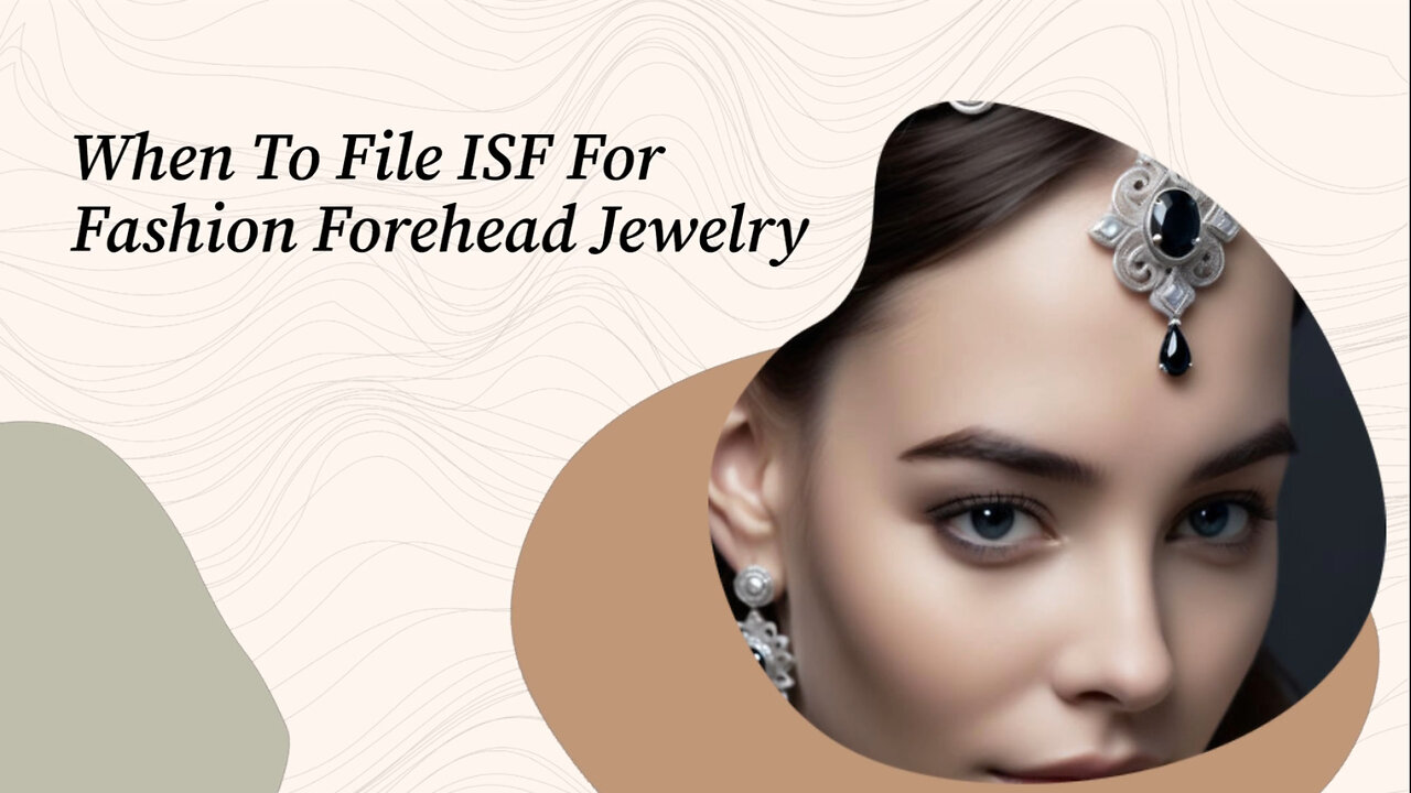 ISF Made Easy: Filing for Fashion Forehead Jewelry Explained