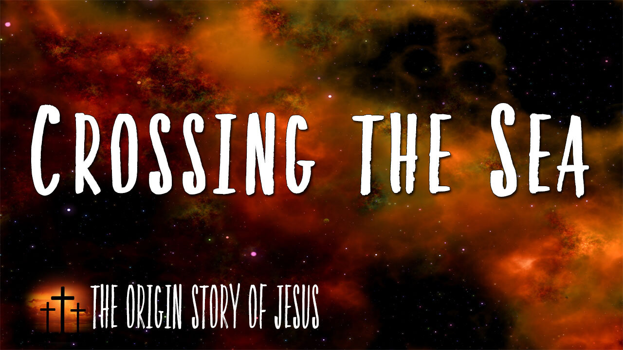 THE ORIGIN STORY OF JESUS Part 17: Crossing the Sea