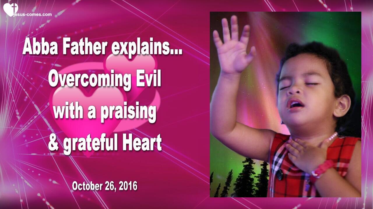 Oct 26, 2016 ❤️ Overcoming Evil with a grateful and praising Heart