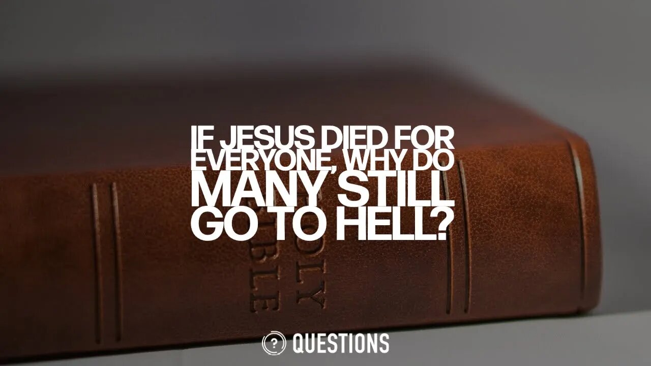 If Jesus Died For Everyone, Why Do Many Still Go To Hell?