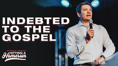 Indebted to the Gospel // Hitting a Homerun (Part 11)