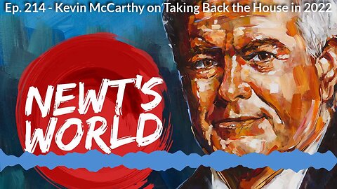 Newt's World Episode 214: Kevin McCarthy on Taking Back the House in 2022