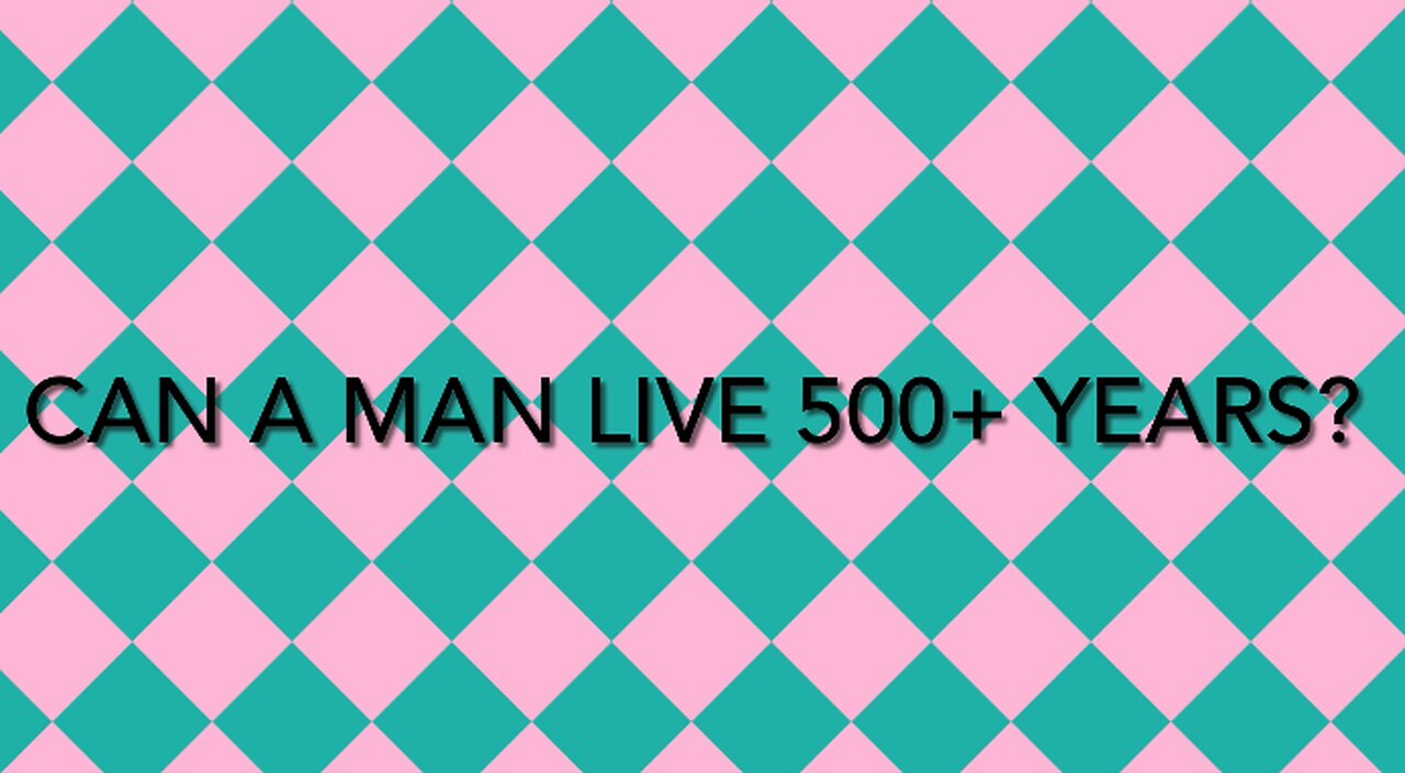 Can an individual man live 500+ yrs?