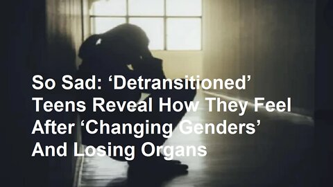 So Sad: Teens Reveal How They Feel After ‘Changing Genders’ And Losing Organs