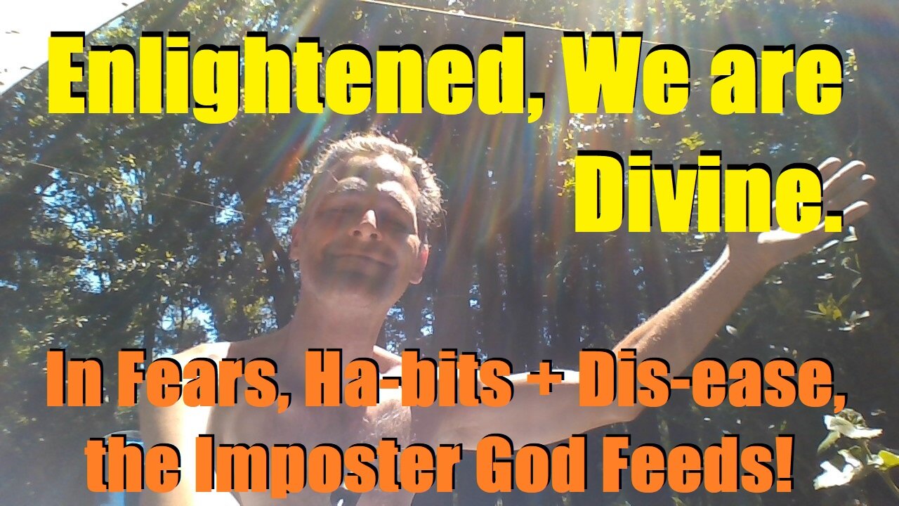 Enlightened, We are Divine. In Fears, Ha-bits + Disease, the Laughing Imposter God Feeds!