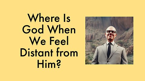Where Is God When We Feel Distant From Him?
