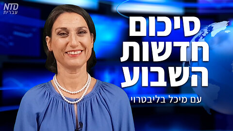 סיכום חדשות השבוע של NTD עם מיכל בליבטרוי