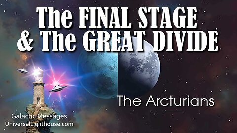 The FINAL STAGE & The GREAT DIVIDE ~ The Arcturians