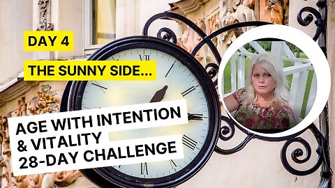 Day 4 - The Sunny Side... Age With Intention 28-Day Challenge