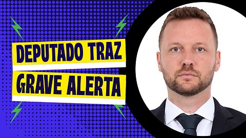 DEPUTADO TRAZ GRAVE ALERTA