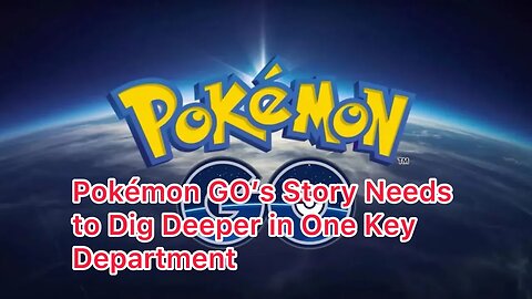 Pokémon GO’s Story Needs to Dig Deeper in One Key Department