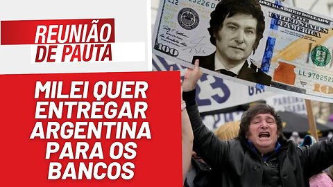 Milei quer entregar Argentina para os bancos - Reunião de Pauta nº 1330 - 21/11/23