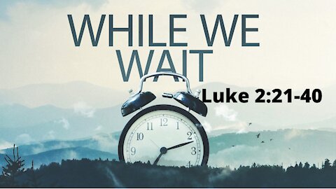 Luke 2:21-40 "While We Wait"
