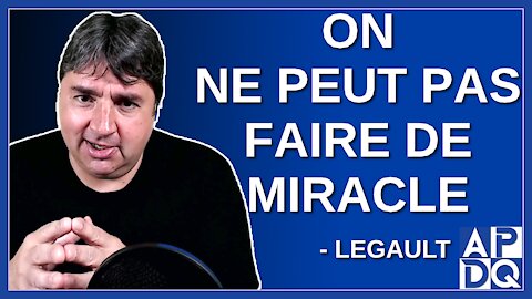 On ne peut pas faire de miracle.Dit Legault.