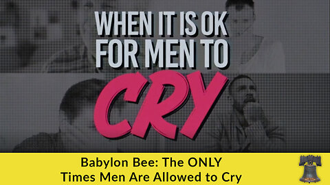 Babylon Bee: The ONLY Times Men Are Allowed to Cry