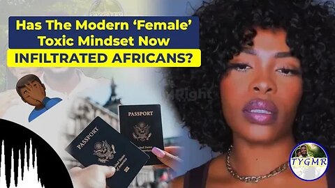 African and Tainted: Another Modern ‘Female’ Trying to COME for Passport Bros (#12)