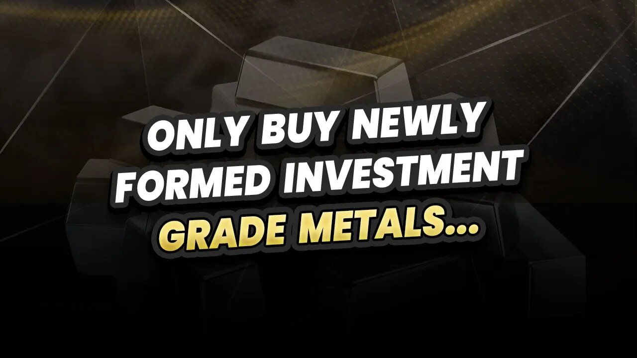 Only buy newly formed investment grade metals...