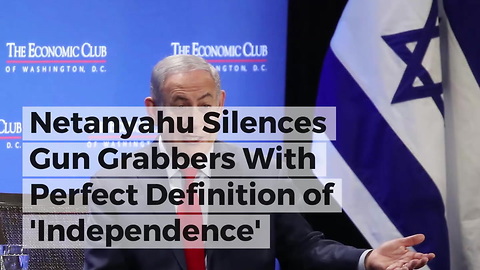 Netanyahu Silences Gun Grabbers With Perfect Definition of 'Independence'