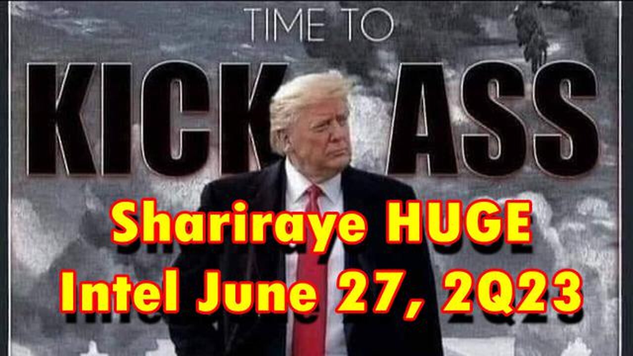 SHARIRAYE: TIME TO KICK BUTT! HUGE INTEL JUNE 28, 2Q23 - TRUMP NEWS