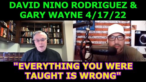 DAVID NINO RODRIGUEZ & GARY WAYNE 4/17/22 - "EVERYTHING YOU WERE TAUGHT IS WRONG"