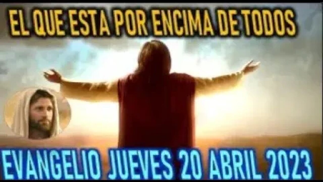 EL EVANGELIO DEL DÍA EL QUE ESTA POR ENCIMA DE TODOS JUEVES 20 ABRIL2023