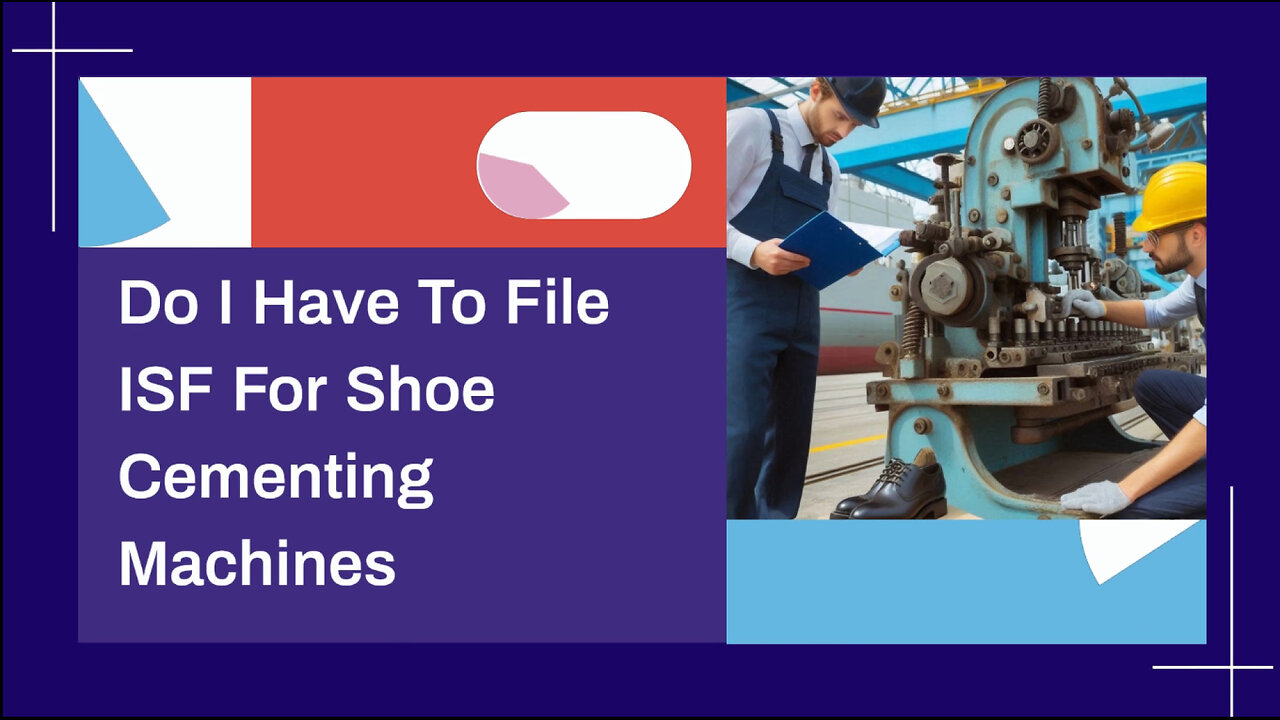 Demystifying ISF Filings for Shoe Cementing Machines: What You Need to Know!