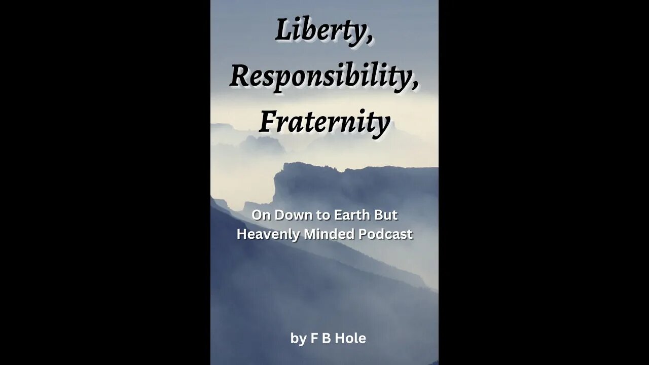 Liberty, Responsibility, Fraternity, by F B Hole, On Down to Earth But Heavenly Minded Podcast