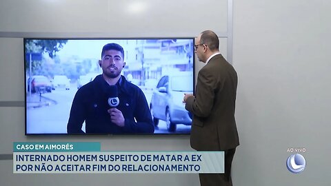 Caso em Aimorés: Internado Homem suspeito de matar a ex por não aceitar fim do relacionamento.