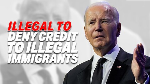 BIDEN NEW RULE: ILLEGAL TO DENY CREDIT TO ILLEGAL IMMIGRANTS, EVEN FELONS!