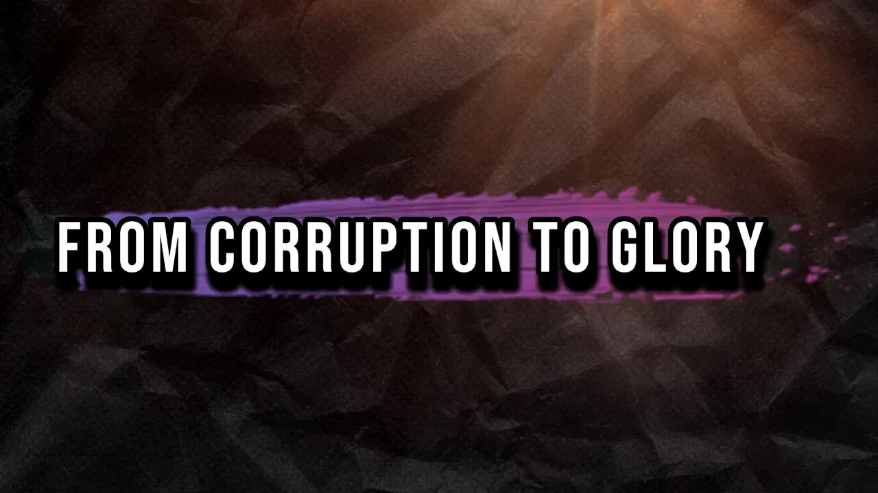 FROM CORRUPTION TO GLORY