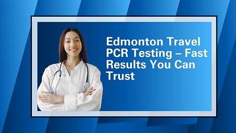 Edmonton Travel PCR Testing – Fast Results You Can Trust