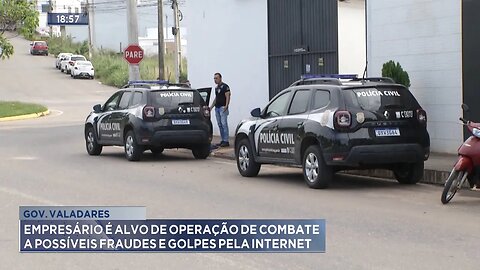 Gov. Valadares: Empresário é Alvo de Operação de Combate a Possíveis Fraudes e Golpes pela Internet.