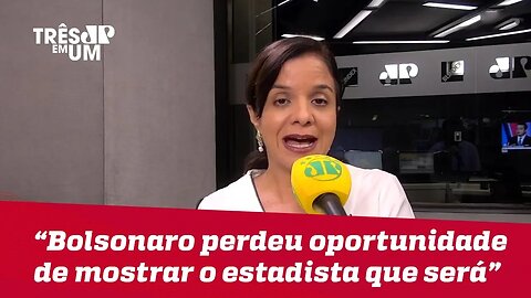 Vera Magalhães: "Bolsonaro perdeu grande oportunidade de começar a mostrar o estadista que será"