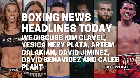 We discuss Kim Clavel, Yesica Nery Plata, Artem Dalakian, David Jiminez, and David Benavidez