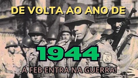 De volta ao ano de 1944: A Força Expedicionária brasileira entra na guerra!