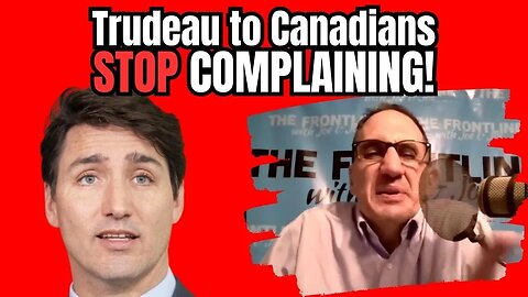 Trudeau to Canadians: STOP COMPLAINING!!