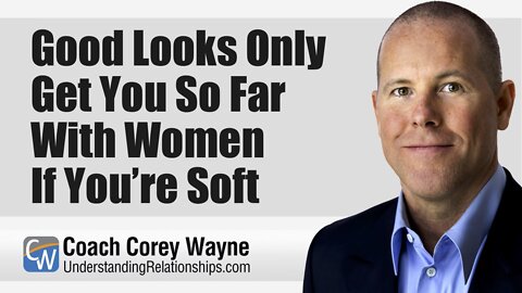 Good Looks Only Get You So Far With Women If You’re Soft