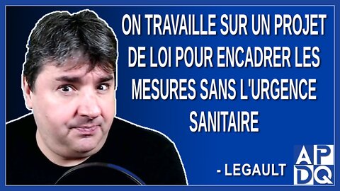 On travaille sur un projet de loi pour encadrer les mesures sans l'urgence sanitaire. Dit Legault