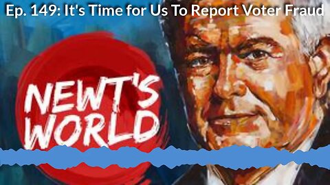 Newt's World Episode 149: It's Time for Us to Report Voter Fraud