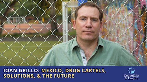 Ioan Grillo: Mexico, Drug Cartels, Solutions, & the Future