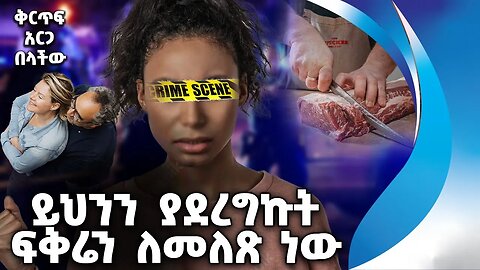 ይህንን ያደረግኩት ፍቅሬን ለመለጽ ነው | ቅርጥፍ አርጋ በላችው | Love | Couples | Marriage | Crime | Death | police