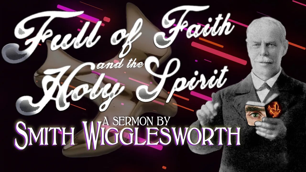 Full of Faith and the Holy Spirit ~ Smith Wigglesworth (18min 45sec)