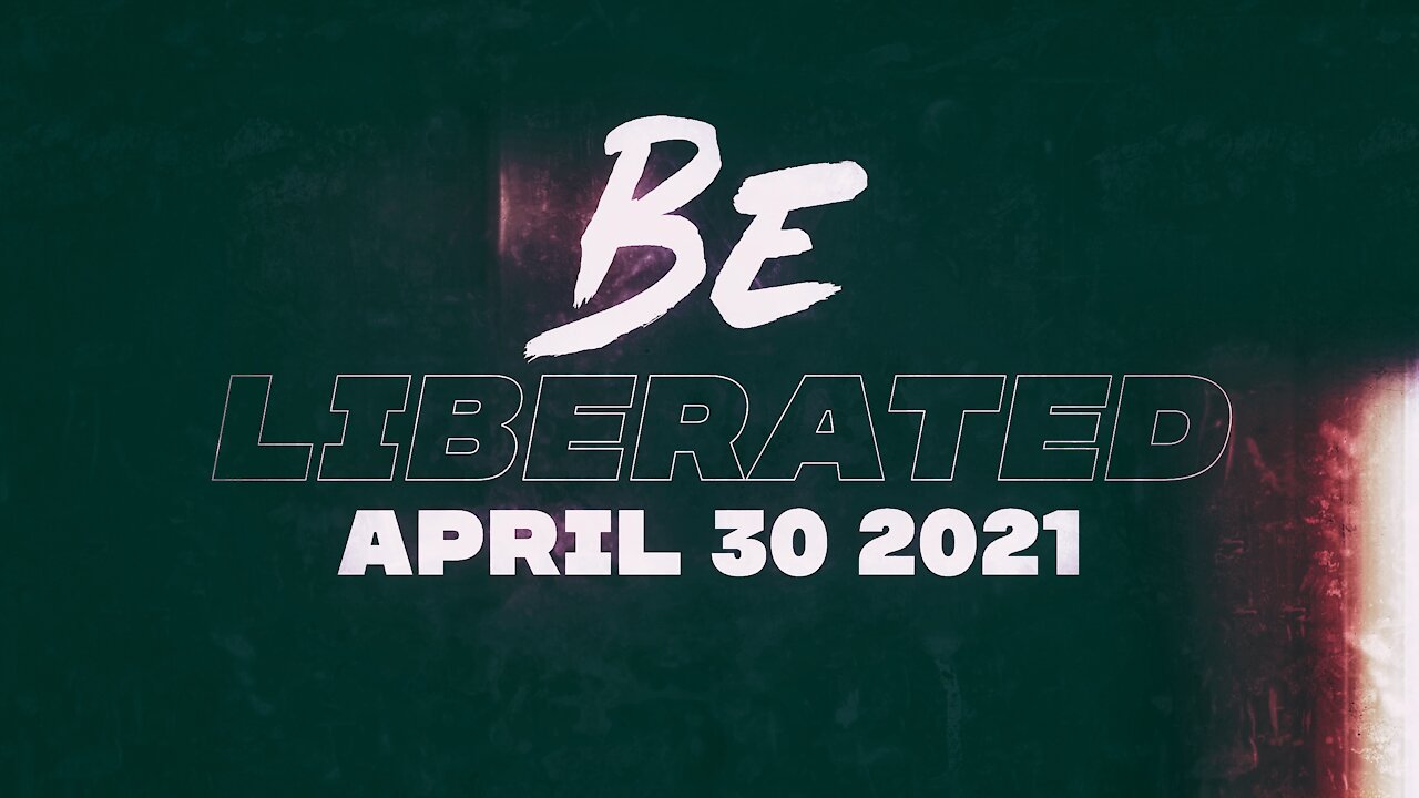 BE LIBERATED Broadcast | April 30 2021