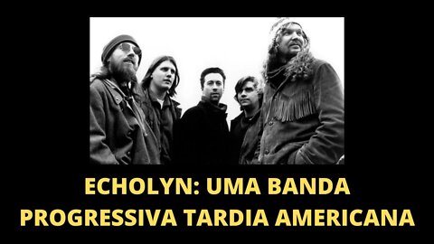 ECHOLYN: UMA BANDA PROGRESSIVA TARDIA NORTE-AMERICANA | ROCK PROGRESSIVO E EXPERIÊNCIA ESTÉTICA