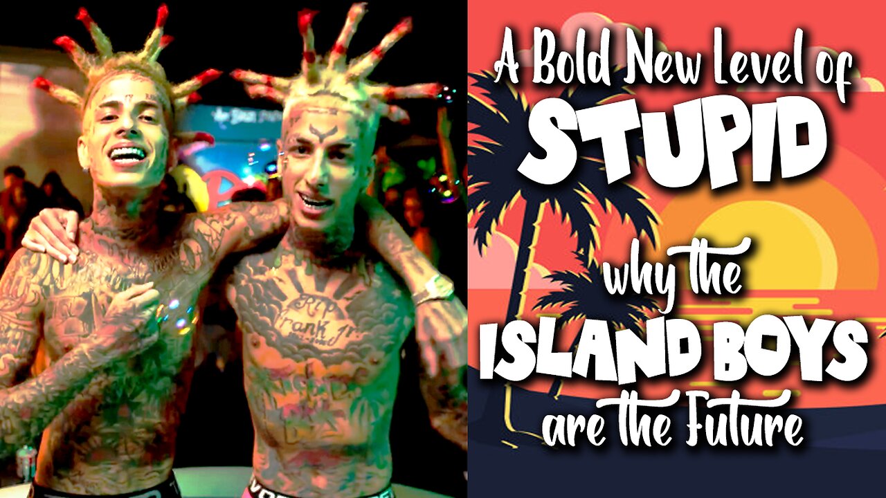 A BOLD NEW LEVEL OF STUPID: WHY THE ISLAND BOYS ARE THE FUTURE