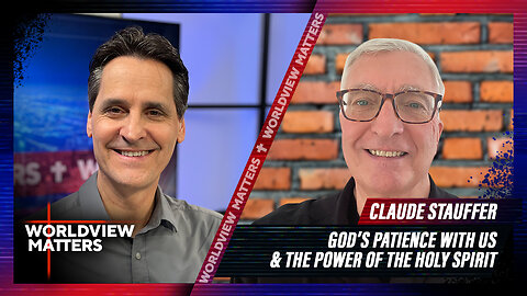 Claude Stauffer: God’s Patience With US & The Power Of The Holy Spirit | Worldview Matters