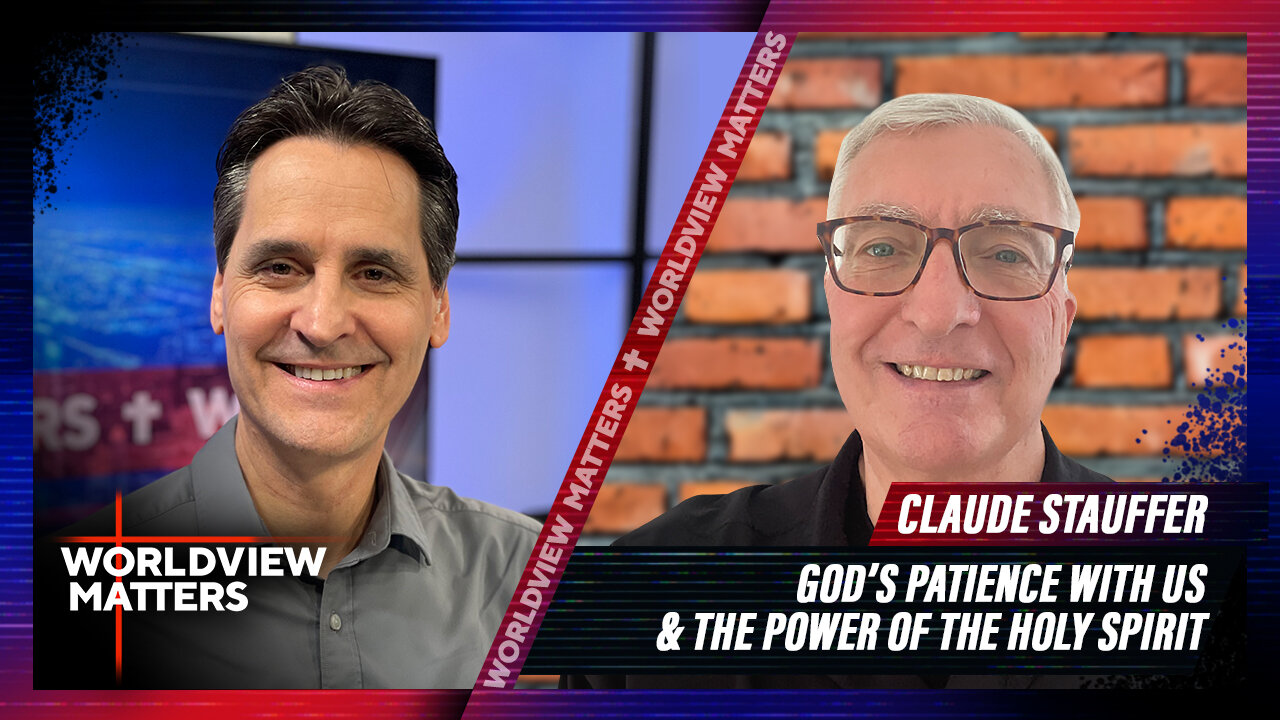 Claude Stauffer: God’s Patience With US & The Power Of The Holy Spirit | Worldview Matters