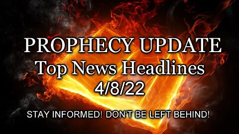 Prophecy Update Top News Headlines - 4/8/22