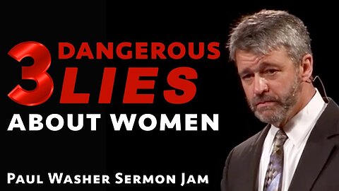 3 Dangerous Lies About women Paul washer sermon jam